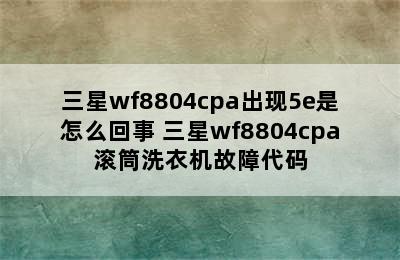 三星wf8804cpa出现5e是怎么回事 三星wf8804cpa滚筒洗衣机故障代码